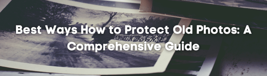 Best Ways How to Protect Old Photos A Comprehensive Guide HEADER